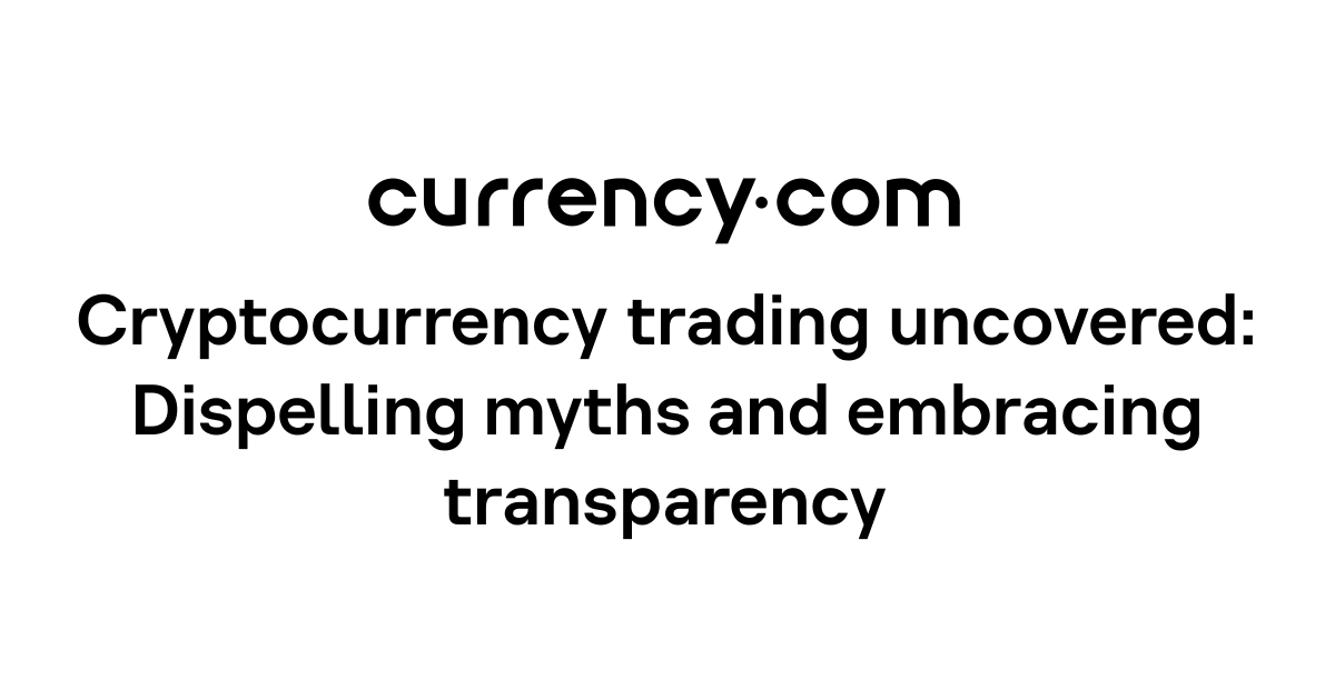 Cryptocurrency trading uncovered: Dispelling myths and embracing ...